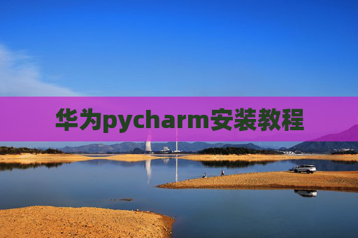 华为pycharm安装教程 华为pycharm安装教程